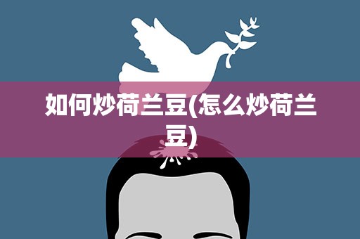 如何炒荷兰豆(怎么炒荷兰豆)