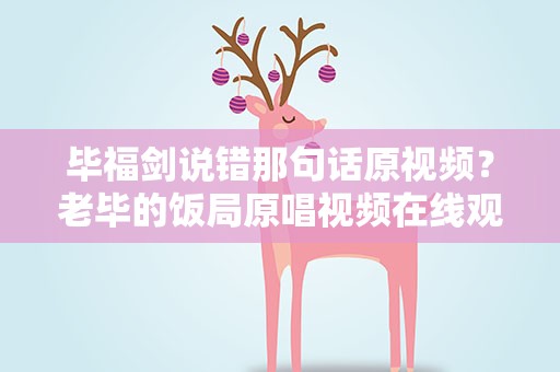 毕福剑说错那句话原视频？老毕的饭局原唱视频在线观看