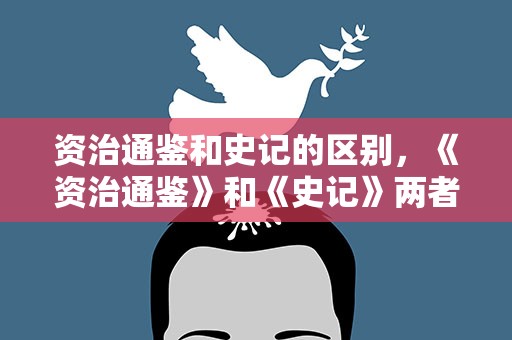 资治通鉴和史记的区别，《资治通鉴》和《史记》两者有什么区别
