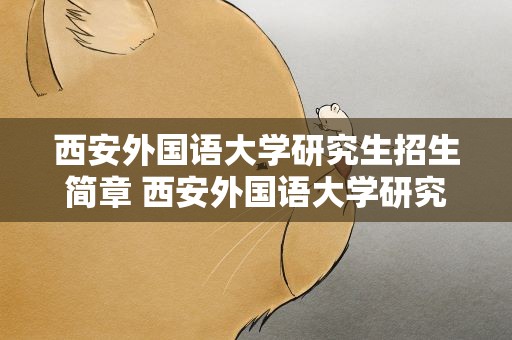 西安外国语大学研究生招生简章 西安外国语大学研究生招生简章2022
