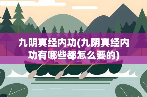 九阴真经内功(九阴真经内功有哪些都怎么要的)