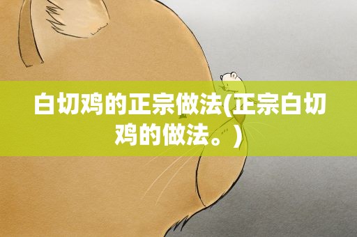 白切鸡的正宗做法(正宗白切鸡的做法。)