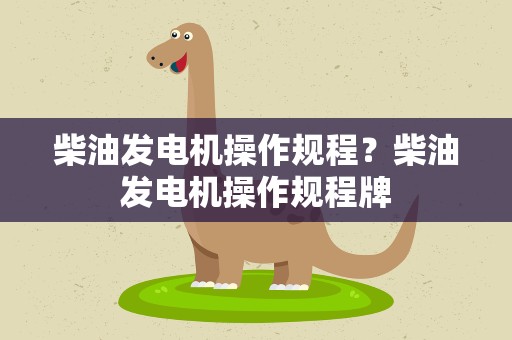 柴油发电机操作规程？柴油发电机操作规程牌