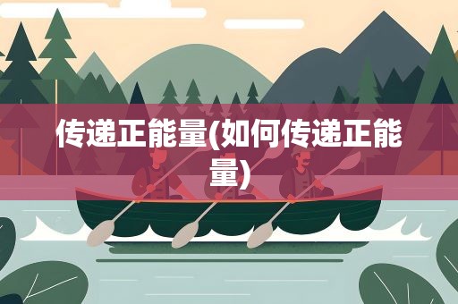 传递正能量(如何传递正能量)