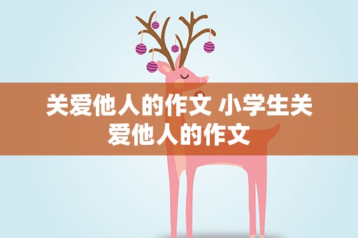关爱他人的作文 小学生关爱他人的作文