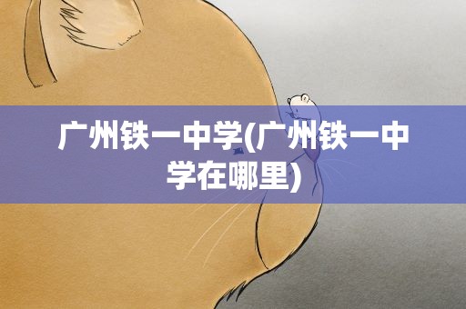 广州铁一中学(广州铁一中学在哪里)