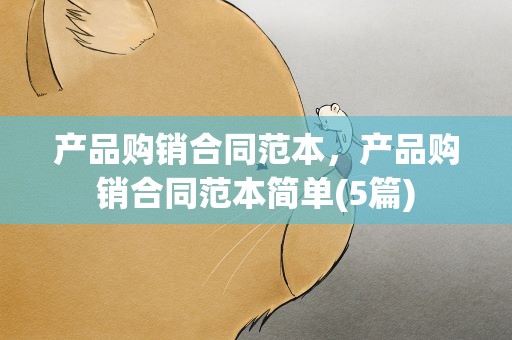 产品购销合同范本，产品购销合同范本简单(5篇)