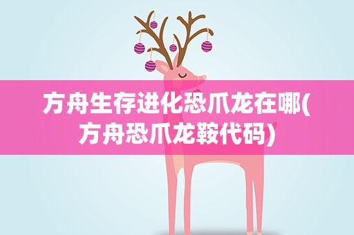 方舟生存进化恐爪龙在哪(方舟恐爪龙鞍代码)