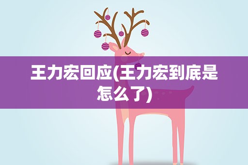 王力宏回应(王力宏到底是怎么了)