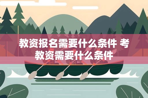 教资报名需要什么条件 考教资需要什么条件