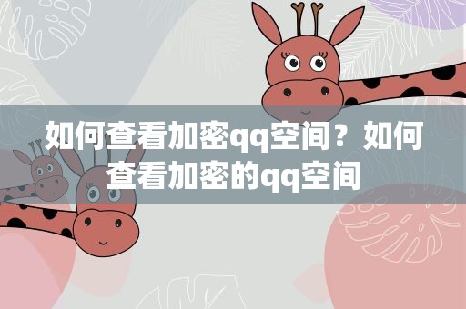 如何查看加密qq空间？如何查看加密的qq空间