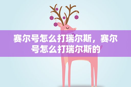 赛尔号怎么打瑞尔斯，赛尔号怎么打瑞尔斯的