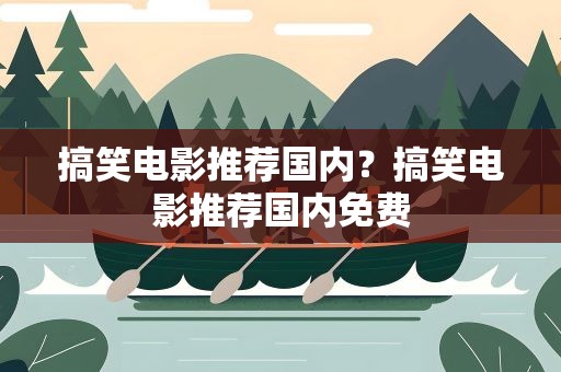 搞笑电影推荐国内？搞笑电影推荐国内免费