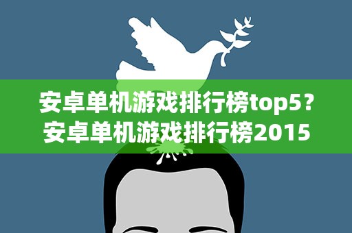 安卓单机游戏排行榜top5？安卓单机游戏排行榜2015前十名