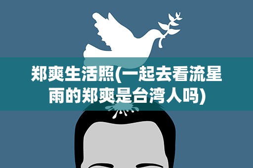 郑爽生活照(一起去看流星雨的郑爽是台湾人吗)