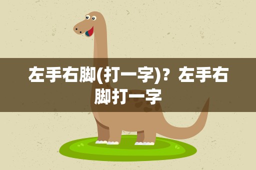 左手右脚(打一字)？左手右脚打一字
