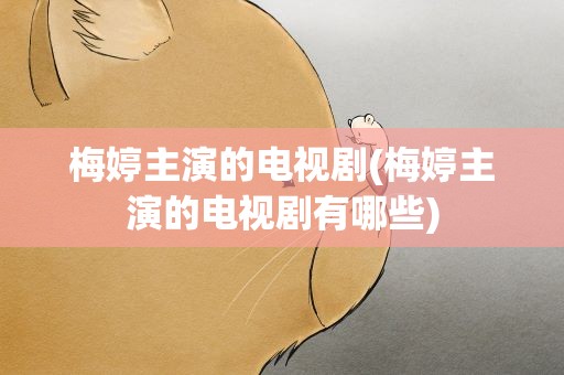 梅婷主演的电视剧(梅婷主演的电视剧有哪些)