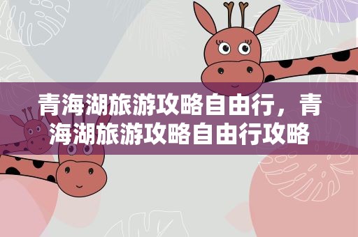 青海湖旅游攻略自由行，青海湖旅游攻略自由行攻略