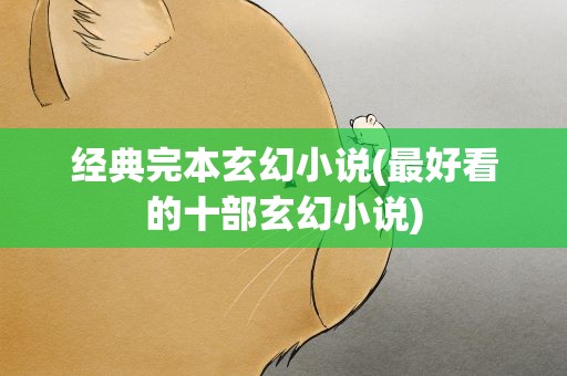 经典完本玄幻小说(最好看的十部玄幻小说)