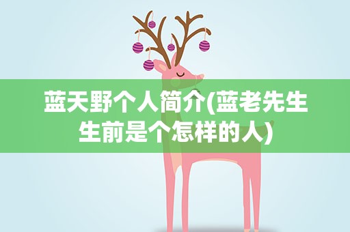 蓝天野个人简介(蓝老先生生前是个怎样的人)
