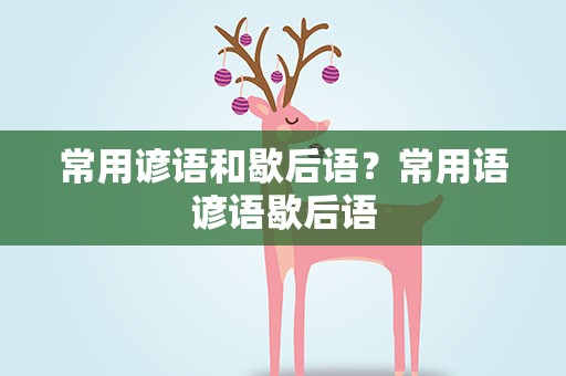 常用谚语和歇后语？常用语谚语歇后语
