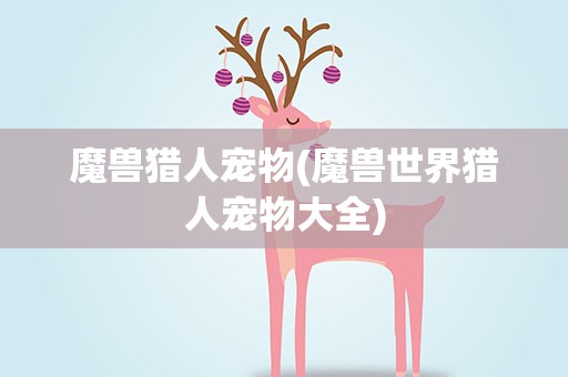魔兽猎人宠物(魔兽世界猎人宠物大全)