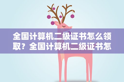 全国计算机二级证书怎么领取？全国计算机二级证书怎么领取的