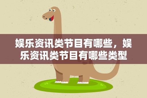 娱乐资讯类节目有哪些，娱乐资讯类节目有哪些类型
