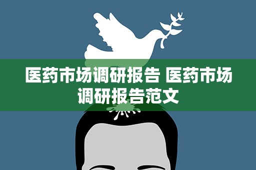 医药市场调研报告 医药市场调研报告范文