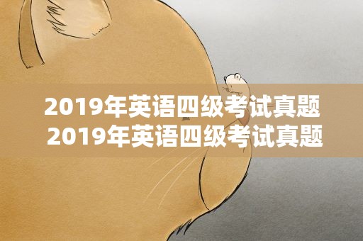 2019年英语四级考试真题 2019年英语四级考试真题卷