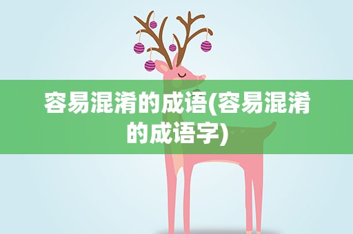 容易混淆的成语(容易混淆的成语字)
