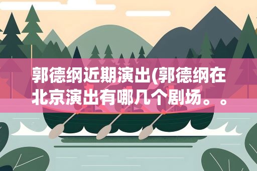 郭德纲近期演出(郭德纲在北京演出有哪几个剧场。。)