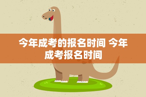 今年成考的报名时间 今年成考报名时间