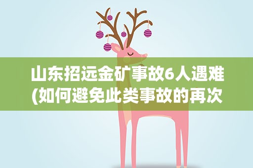 山东招远金矿事故6人遇难(如何避免此类事故的再次发生)