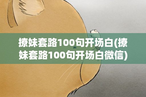 撩妹套路100句开场白(撩妹套路100句开场白微信)