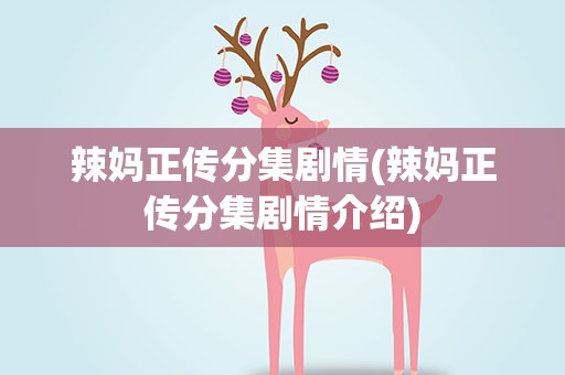 辣妈正传分集剧情(辣妈正传分集剧情介绍)