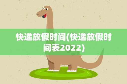 快递放假时间(快递放假时间表2022)