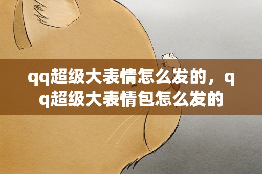 qq超级大表情怎么发的，qq超级大表情包怎么发的