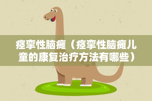 痉挛性脑瘫（痉挛性脑瘫儿童的康复治疗方法有哪些）