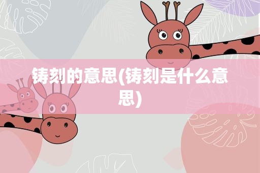 铸刻的意思(铸刻是什么意思)