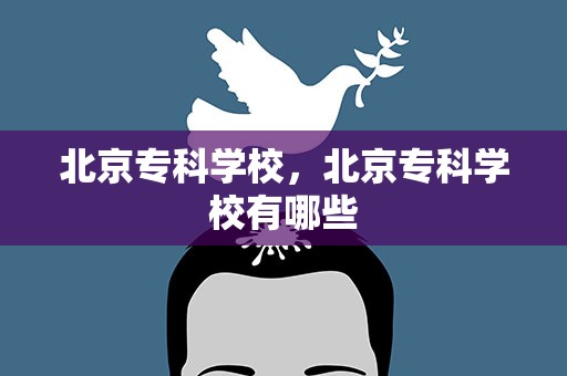 北京专科学校，北京专科学校有哪些
