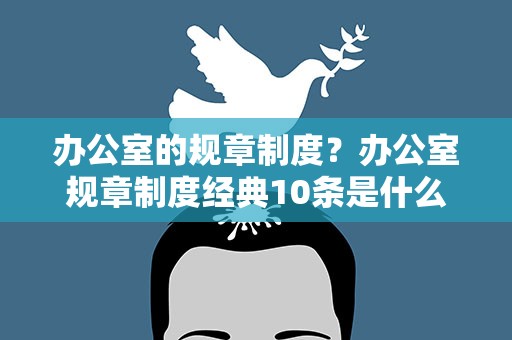 办公室的规章制度？办公室规章制度经典10条是什么
