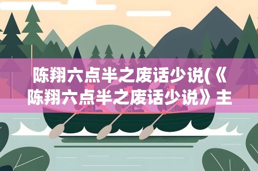 陈翔六点半之废话少说(《陈翔六点半之废话少说》主要讲了什么)