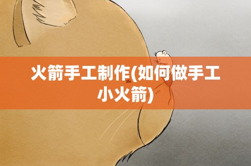 火箭手工制作(如何做手工小火箭)