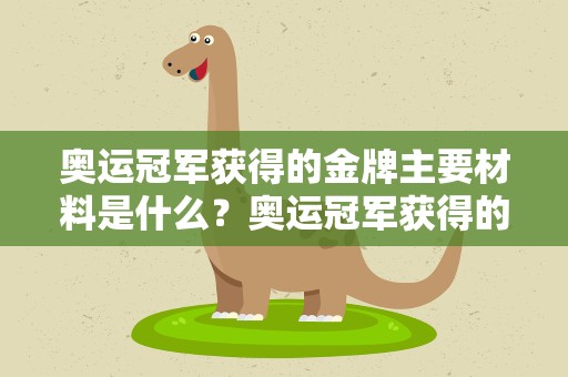 奥运冠军获得的金牌主要材料是什么？奥运冠军获得的金牌主要的材料是什么