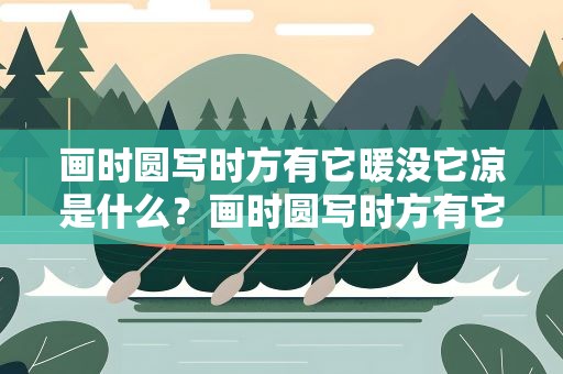 画时圆写时方有它暖没它凉是什么？画时圆写时方有它暖没它凉是什么字