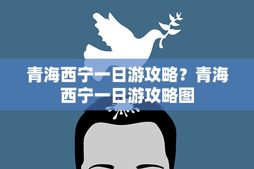 青海西宁一日游攻略？青海西宁一日游攻略图