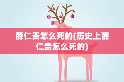 薛仁贵怎么死的(历史上薛仁贵怎么死的)