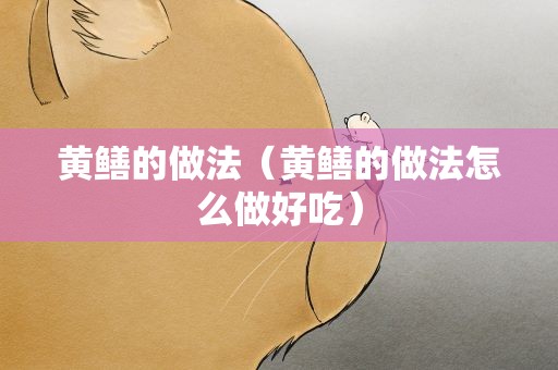 黄鳝的做法（黄鳝的做法怎么做好吃）