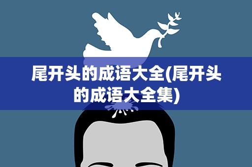 尾开头的成语大全(尾开头的成语大全集)